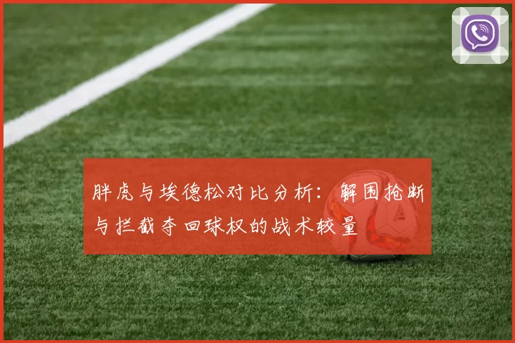 胖虎与埃德松对比分析：解围抢断与拦截夺回球权的战术较量
