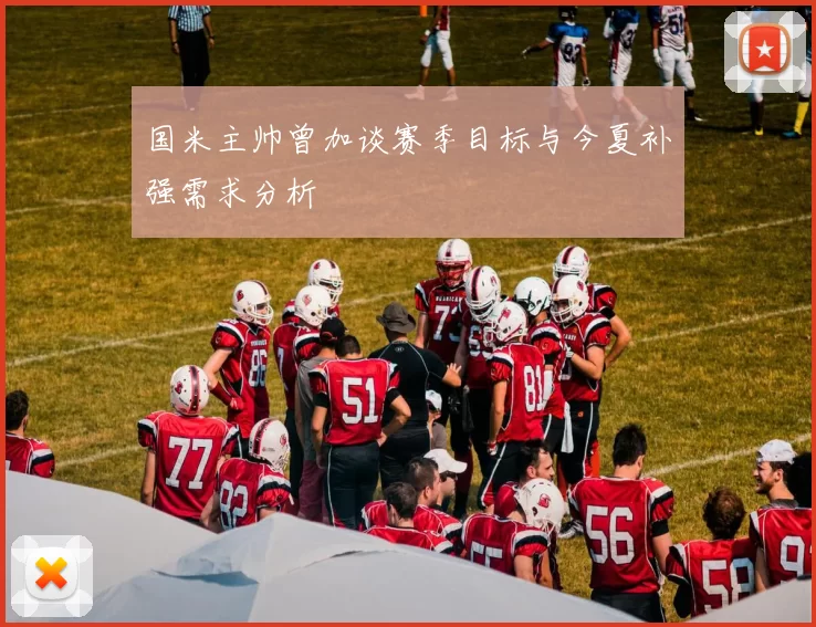国米主帅曾加谈赛季目标与今夏补强需求分析