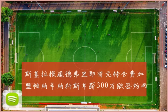 斯基拉报道德弗里即将无转会费加盟帕纳辛纳科斯年薪300万欧签约两年