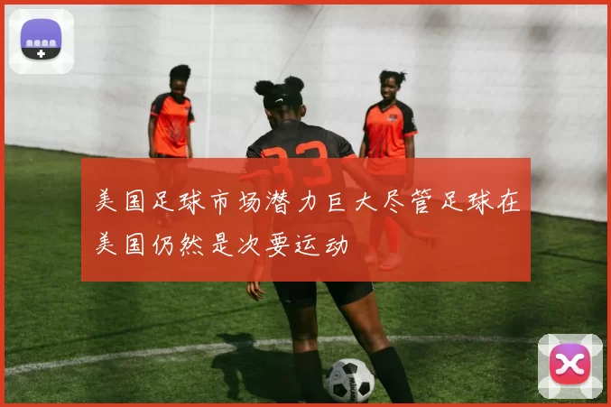 美国足球市场潜力巨大尽管足球在美国仍然是次要运动