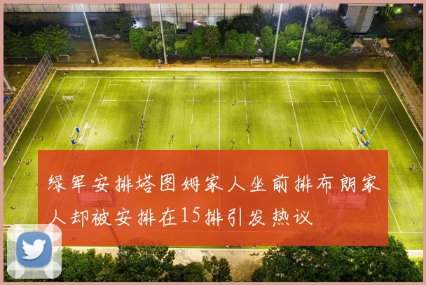 绿军安排塔图姆家人坐前排布朗家人却被安排在15排引发热议