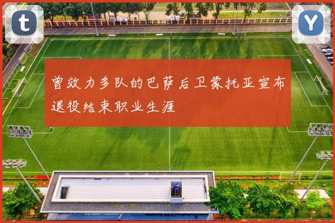 曾效力多队的巴萨后卫蒙托亚宣布退役结束职业生涯