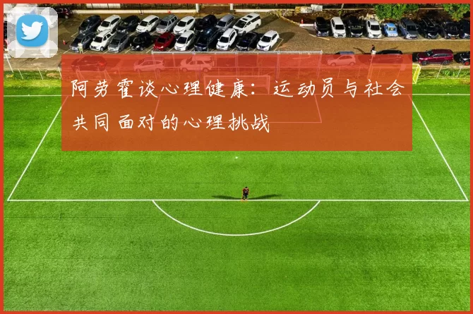 阿劳霍谈心理健康：运动员与社会共同面对的心理挑战
