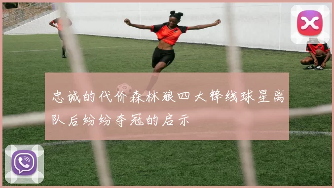 忠诚的代价森林狼四大锋线球星离队后纷纷夺冠的启示