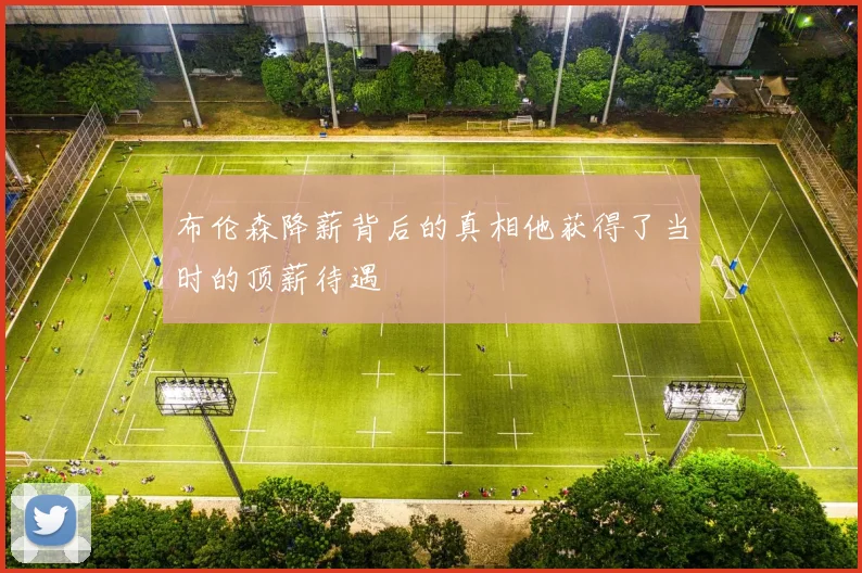 布伦森降薪背后的真相他获得了当时的顶薪待遇